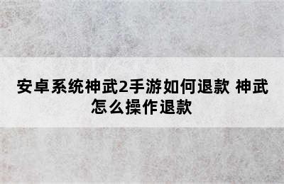 安卓系统神武2手游如何退款 神武怎么操作退款